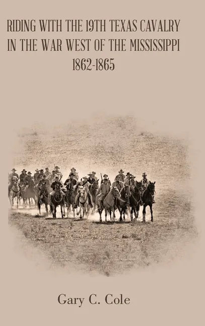 Riding with the 19Th Texas Cavalry in the War West of the Mississippi 1862-1865 - Hardcover