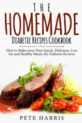 The Homemade Diabetic Recipes Cookbook: How to Make Your Own Quick, Delicious, Low Fat and Healthy Meals for Diabetes Reverse - Paperback