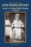 Bishop Soter Stephen Ortynsky: Genesis of the Eastern Catholic Churches in America - Paperback