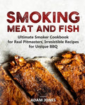 Smoking Meat and Fish: Ultimate Smoker Cookbook for Real Pitmasters, Irresistible Recipes for Unique BBQ - Paperback