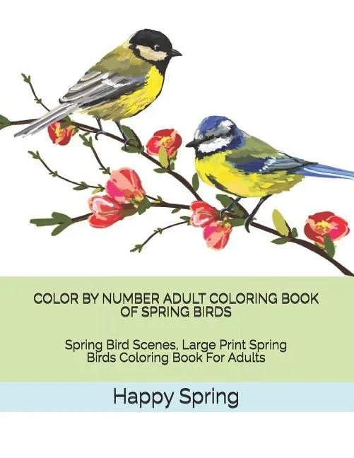Color by Number Adult Coloring Book of Spring Birds: Spring Bird Scenes, Large Print Spring Birds Coloring Book for Adults - Paperback