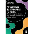 Designing Sustainable Futures: How to Imagine, Create, and Lead the Transition to a Better World - Paperback