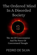 The Ordered Mind in a Disordered Society: The Art of Concentration and The Power of Concentrated Thought - Paperback