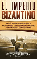 El Imperio bizantino: Una guía fascinante de Bizancio y cómo el Imperio romano del este fue gobernado por emperadores como Constantino el Gr - Hardcover