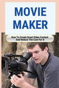 Movie Maker: How To Create Great Video Content And Reduce The Cost For It: Blackmagic Pocket Cinema Camera - Paperback