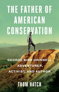 The Father of American Conservation: George Bird Grinnell Adventurer, Activist, and Author - Hardcover