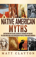 Native American Myths: Captivating Myths and Legends of Cherokee Mythology, the Choctaws and Other Indigenous Peoples from North America - Hardcover