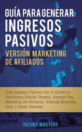 Guía Para Generar Ingresos Pasivos Versión Marketing de Afiliados: Cree Ingresos Pasivos Con El Comercio Electrónico Usando Shopify, Amazon FBA, Marke - Paperback