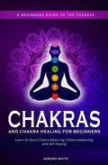 Chakras and Chakra Healing for Beginners: A Beginners Guide to the Chakras - Learn All About Chakra Balancing, Chakra Awakening and Self-Healing Throu - Paperback