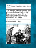 The Banker and the Lawyer: An Address Delivered Before the Department of Law of the University of Pennsylvania, November 16, 1900. - Paperback