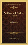 An Hour with Andrew Murray: A Biography - Hardcover