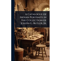 A Catalogue of Indian Portraits in the Collection of Joseph G. Butler, Jr. - Hardcover