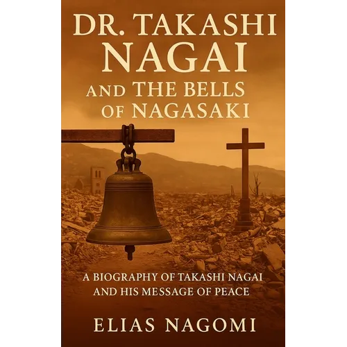 Dr. Takashi Nagai and The Bells of Nagasaki: A Biography of Takashi Nagai and His Message of Peace - Paperback