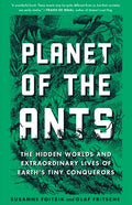 Planet of the Ants: The Hidden Worlds and Extraordinary Lives of Earth's Tiny Conquerors - Paperback