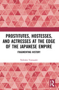 Prostitutes, Hostesses, and Actresses at the Edge of the Japanese Empire: Fragmenting History - Paperback