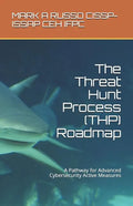 The Threat Hunt Process (THP) Roadmap: A Pathway for Advanced Cybersecurity Active Measures - Paperback