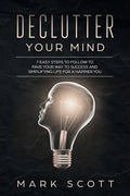 Declutter Your Mind: 7 Easy Steps to Follow to Pave Your Way to Success and Simplifying Life for a Happier You - Paperback