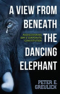 A View from Beneath the Dancing Elephant: Rediscovering IBM's Corporate Constitution - Paperback