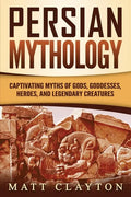 Persian Mythology: Captivating Myths of Gods, Goddesses, Heroes, and Legendary Creatures - Paperback