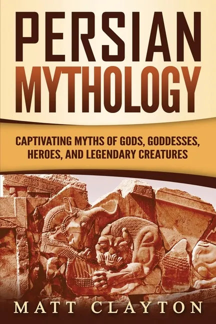 Persian Mythology: Captivating Myths of Gods, Goddesses, Heroes, and Legendary Creatures - Paperback