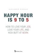 Happy Hour is 9 to 5: How to Love your Job, Love your Life, and Kick Butt at Work - Paperback