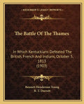 The Battle Of The Thames: In Which Kentuckians Defeated The British, French And Indians, October 5, 1813 (1903) - Paperback