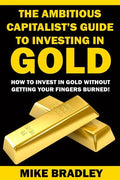 The Ambitious Capitalist's Guide to Investing in GOLD: How to Invest in GOLD without Getting Your Fingers Burned! - Paperback