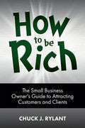 How to be Rich: The Small Business Owner's Guide to Attracting Customers and Clients - Paperback