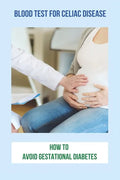 Blood Test For Celiac Disease: How To Avoid Gestational Diabetes: Celiac Disease Foods To Avoid - Paperback