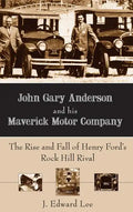 John Gary Anderson and His Maverick Motor Company: The Rise and Fall of Henry Ford's Rock Hill Rival - Hardcover