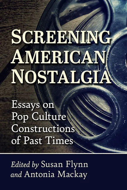 Screening American Nostalgia: Essays on Pop Culture Constructions of Past Times - Paperback