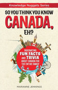 So You Think You Know CANADA, Eh?: Fascinating Fun Facts and Trivia about Canada for the Entire Family - Paperback