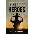 In Need of Heroes: A Father's Battle From Pain To Purpose - Paperback