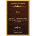 Texas: Address Of The Hon. William H. Wharton, Delivered In New York, April, 1836: Also, Address Of The Hon. Stephen F. Austi - Paperback
