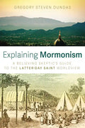 Explaining Mormonism: A Believing Skeptic's Guide to the Latter-Day Saint Worldview - Paperback