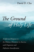 The Ground of Holy Life: A Reformed Response to the Holiness Movement in America with Progressive and Definitive Sanctification - Hardcover