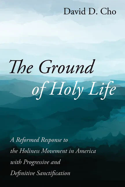 The Ground of Holy Life: A Reformed Response to the Holiness Movement in America with Progressive and Definitive Sanctification - Hardcover
