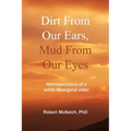 Dirt from our ears, Mud from our eyes: Retrospections of a white aboriginal elder - Paperback