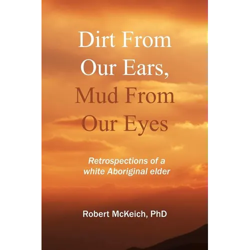 Dirt from our ears, Mud from our eyes: Retrospections of a white aboriginal elder - Paperback