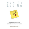 How to let go - A breakup recovery guide to grieving, healing & loving yourself - Paperback