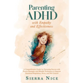 Parenting ADHD with Empathy and Effectiveness: A Comprehensive Guide for Nurturing Success with Proven Strategies and Mindful Techniques to Improve Em - Paperback
