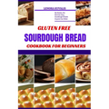 Gluten Free Sourdough Bread Cookbook for Beginners: No Gluten, No Worries: Easy Sourdough Breads Anyone Can Make - Paperback