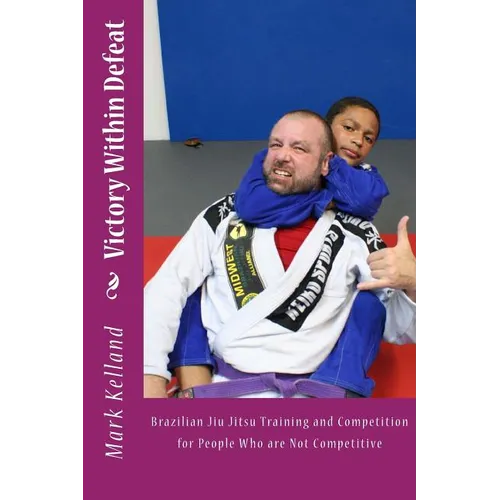 Victory Within Defeat: Brazilian Jiu Jitsu Training and Competition for People Who are Not Competitive - Paperback