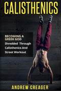 Calisthenics: Becoming A Greek God - Shredded Through Calisthenics And Street Workout - Paperback
