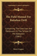 The Field Manual For Battalion Drill: Containing The Exercises And Maneuvers In The School Of The Battalion (1862) - Paperback