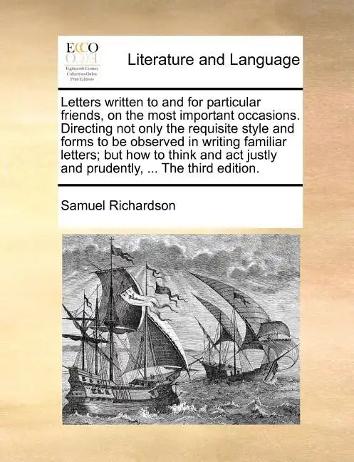 Letters Written to and for Particular Friends, on the Most Important Occasions. Directing Not Only the Requisite Style and Forms to Be Observed in Wri - Paperback