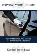 Driving Your Income: How to Maximize Your Income as a Professional Chauffeur - Paperback