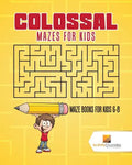 Colossal Mazes for Kids: Maze Books for Kids 6-8 - Paperback