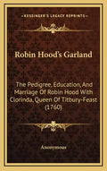 Robin Hood's Garland: The Pedigree, Education, and Marriage of Robin Hood with Clorinda, Queen of Titbury-Feast (1760) - Hardcover
