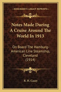 Notes Made During A Cruise Around The World In 1913: On Board The Hamburg-American Line Steamship, Cleveland (1914) - Paperback